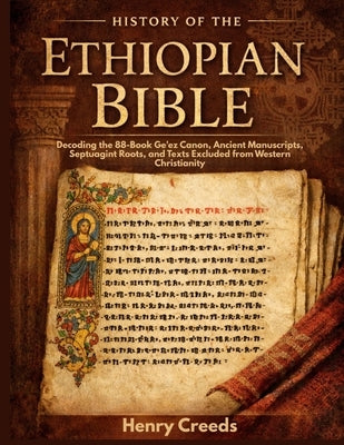History of The Ethiopian Bible: Decoding the 88-Book Ge'ez Canon, Ancient Manuscripts, Septuagint Roots, and Texts Excluded from Western Christianity by Creeds, Henry