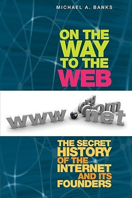 On the Way to the Web: The Secret History of the Internet and Its Founders by Banks, Michael