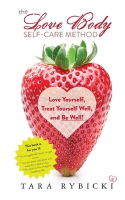 The Love Body Self-Care Method: Love Yourself, Treat Yourself Well, and Be Well by Rybicki, Tara