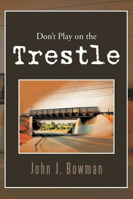 Don't Play on the Trestle by Bowman, John J.