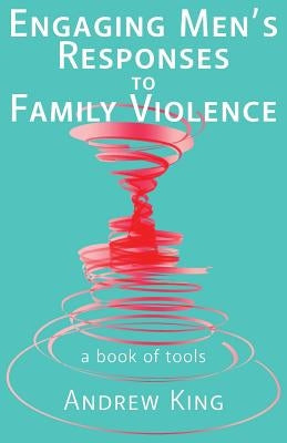 Engaging men's responses to family violence: A book of tools by King, Andrew