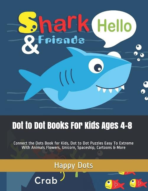 Dot to Dot Books For Kids Ages 4-8: Connect the Dots Book for Kids, Dot to Dot Puzzles Easy To Extreme With Animals Flowers, Unicorn, Spaceship, Carto by Dots, Happy