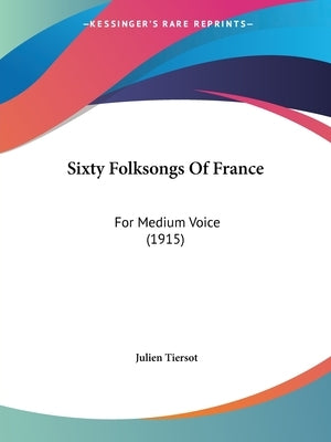 Sixty Folksongs Of France: For Medium Voice (1915) by Tiersot, Julien