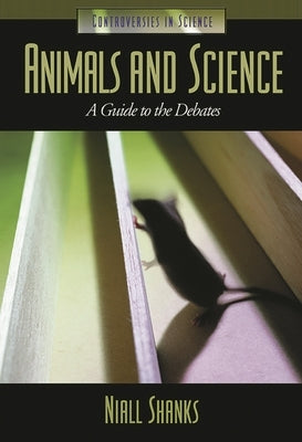 Animals and Science: A Guide to the Debates by Shanks, Niall
