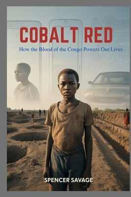 Cobalt Red: How the Blood of the Congo Powers Our Lives by Savage, Spencer