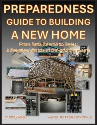 Preparedness Guide To Building A New Home: From Safe Rooms to Solar: A Practical Guide of Off-grid Concepts by Kimbell, Pete