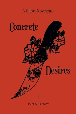 Concrete Desires: A Short Novelette by Upshaw, Jon