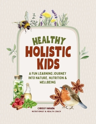 Healthy Holistic Kids: A Fun Learning Journey into Nature, Nutrition and Wellbeing by Harada, Chrissy