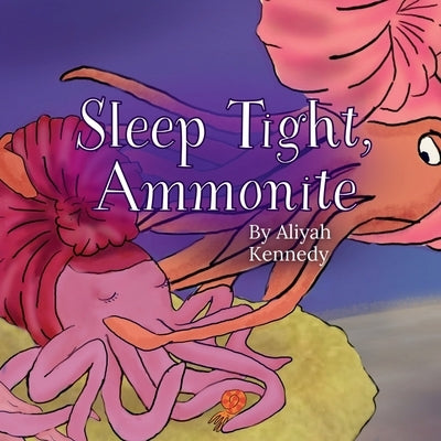 Sleep Tight, Ammonite: A Calming Prehistoric Bedtime Story About Peace, Comfort, and Ocean Creatures (Ages 3-7) by Kennedy, Aliyah