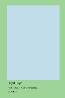 Flight Fright: The Realities of Pteromerhanophobia by Moore, Isabella