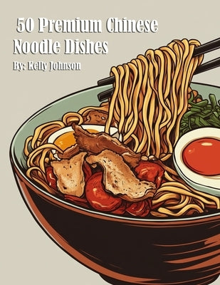 50 Premium Chinese Noodle Dishes by Johnson, Kelly