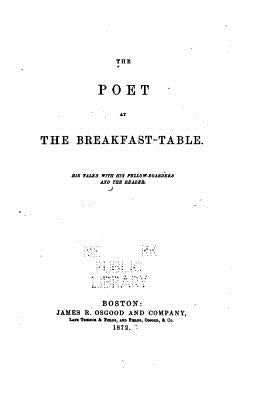 The Poet at the Breakfast-table, His Talks with His Fellow-boarders and the Reader by Holmes, Oliver Wendell
