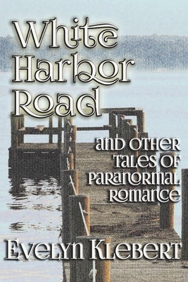 White Harbor Road: and Other Tales of Paranormal Romance by Klebert, Evelyn