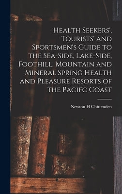 Health Seekers', Tourists' and Sportsmen's Guide to the Sea-side, Lake-side, Foothill, Mountain and Mineral Spring Health and Pleasure Resorts of the by Chittenden, Newton Henry