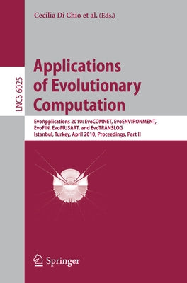 Applications of Evolutionary Computation: Evoapplications 2010: Evocomnet, Evoenvironment, Evofin, Evomusart, and Evotranslog, Istanbul, Turkey, April by Di Chio, Cecilia