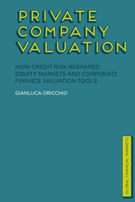 Private Company Valuation: How Credit Risk Reshaped Equity Markets and Corporate Finance Valuation Tools by Oricchio, G.
