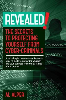 Revealed! the Secrets to Protecting Yourself from Cyber-Criminals by Alper, Al