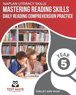 NAPLAN LITERACY SKILLS Mastering Reading Skills Year 5: Daily Reading Comprehension Practice by Wake, Shelley Ann