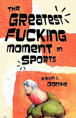The Greatest Fucking Moment In Sports by Donihe, Kevin L.