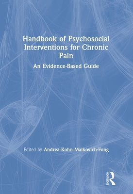 Handbook of Psychosocial Interventions for Chronic Pain: An Evidence-Based Guide by Maikovich-Fong, Andrea Kohn