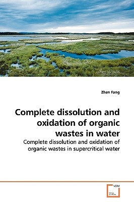 Complete dissolution and oxidation of organic wastes in water by Fang, Zhen