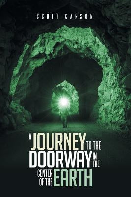A Journey to the Doorway in the Center of the Earth by Carson, Scott