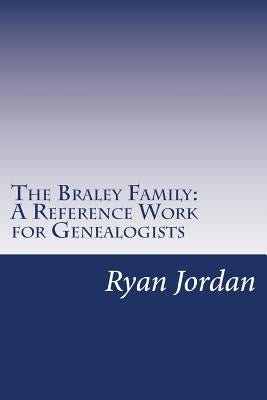 The Braley Family: A Reference Work for Genealogists by Jordan, Ryan P.