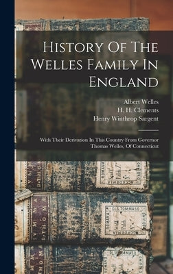 History Of The Welles Family In England: With Their Derivation In This Country From Governor Thomas Welles, Of Connecticut by Welles, Albert
