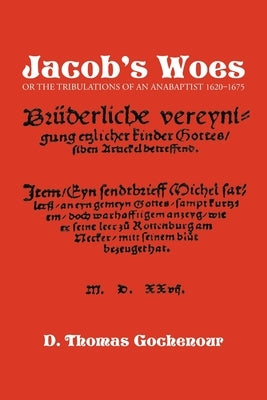 Jacob's Woes: Or the Tribulations of an Anabaptist 1620-1675 by Gochenour, D. Thomas