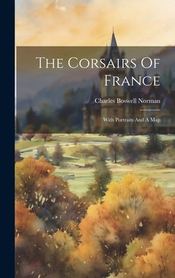 The Corsairs Of France; With Portraits And A Map by Boswell, Norman Charles