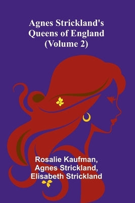 Agnes Strickland's Queens of England (Volume 2) by Kaufman, Rosalie