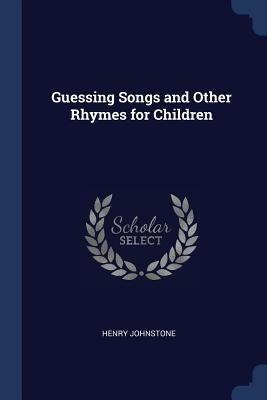 Guessing Songs and Other Rhymes for Children by Johnstone, Henry