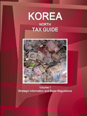 Korea North Tax Guide Volume 1 Strategic Information and Basic Regulations by Ibpus Com
