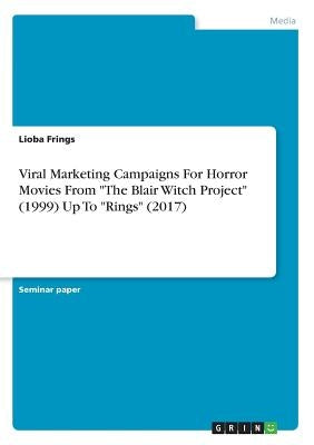 Viral Marketing Campaigns For Horror Movies From The Blair Witch Project (1999) Up To Rings (2017) by Frings, Lioba