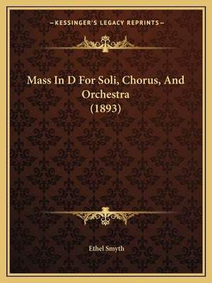 Mass In D For Soli, Chorus, And Orchestra (1893) by Smyth, Ethel
