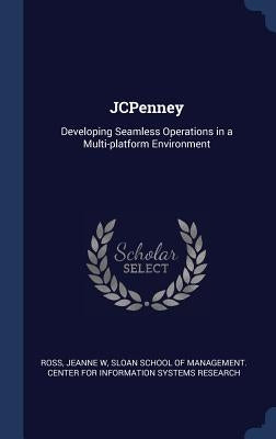 JCPenney: Developing Seamless Operations in a Multi-platform Environment by Ross, Jeanne W.