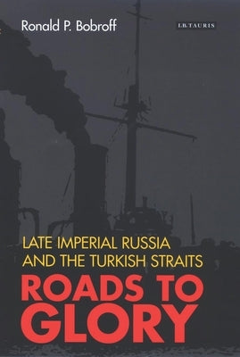 Roads to Glory: Late Imperial Russia and the Turkish Straits by Bobroff, Ronald P.