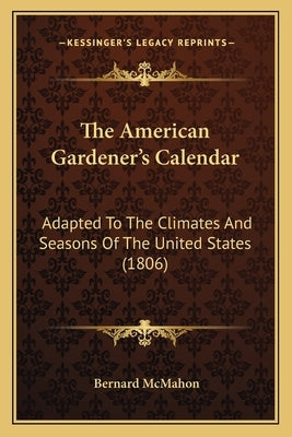 The American Gardener's Calendar: Adapted to the Climates and Seasons of the United States (1806) by McMahon, Bernard