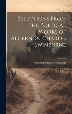 Selections From the Poetical Works of Algernon Charles Swinburne by Swinburne, Algernon Charles 1837-1909