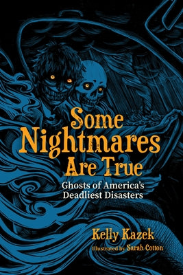 Some Nightmares Are True: Ghosts of America's Deadliest Disasters by Kazek, Kelly
