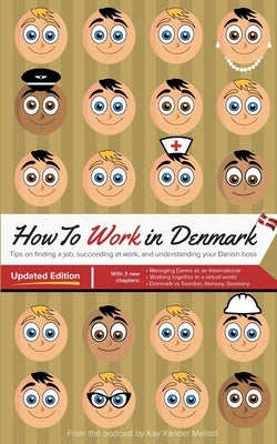 How to Work in Denmark Updated Edition: Tips for finding a job in Denmark, succeeding at work, and understanding your Danish boss by Mellish, Kay Xander