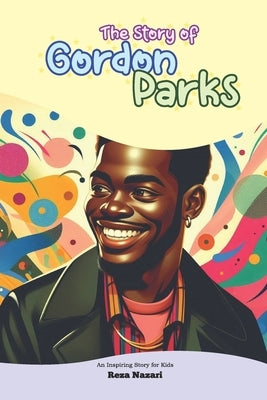 The Story of Gordon Parks: An Inspiring Story for Kids by Nazari, Reza