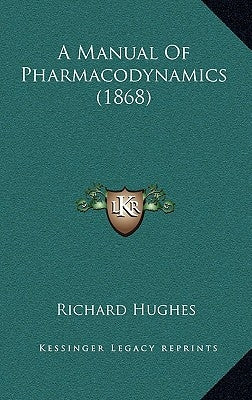 A Manual Of Pharmacodynamics (1868) by Hughes, Richard