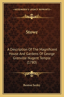 Stowe: A Description Of The Magnificent House And Gardens Of George Grenville Nugent Temple (1780) by Benton Seeley