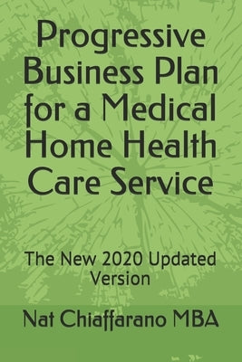 Progressive Business Plan for a Medical Home Health Care Service: The New 2020 Updated Version by Chiaffarano Mba, Nat