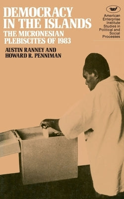 Democracy in the Islands:: Micronesian Plebiscites of 1983 by Ranney, Austin