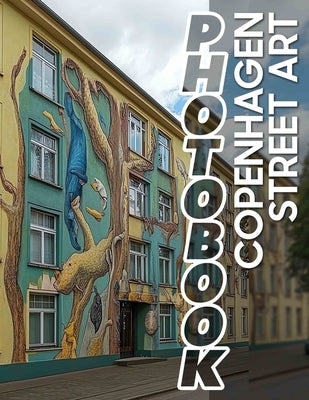 Copenhagen Street Art Photo Book: Explore Unique Urban Artwork With 40 Vibrant Images Of Copenhagen's Creative Streets by Kaufman, Heath