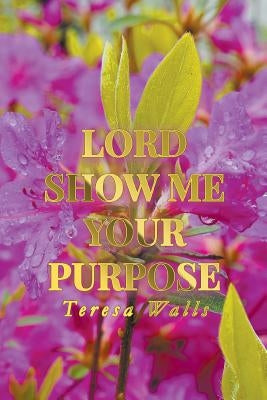 Lord Show Me Your Purpose by Walls, Teresa
