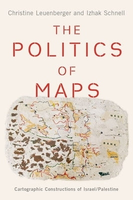 The Politics of Maps: Cartographic Constructions of Israel/Palestine by Leuenberger, Christine