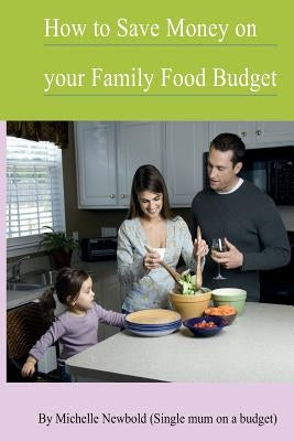 How To Save Money On Your Family Food Budget by Newbold, Michelle